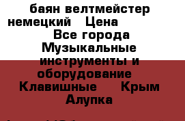 баян велтмейстер немецкий › Цена ­ 250 000 - Все города Музыкальные инструменты и оборудование » Клавишные   . Крым,Алупка